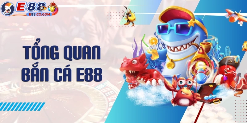 Giới thiệu về game bắn cá E88 