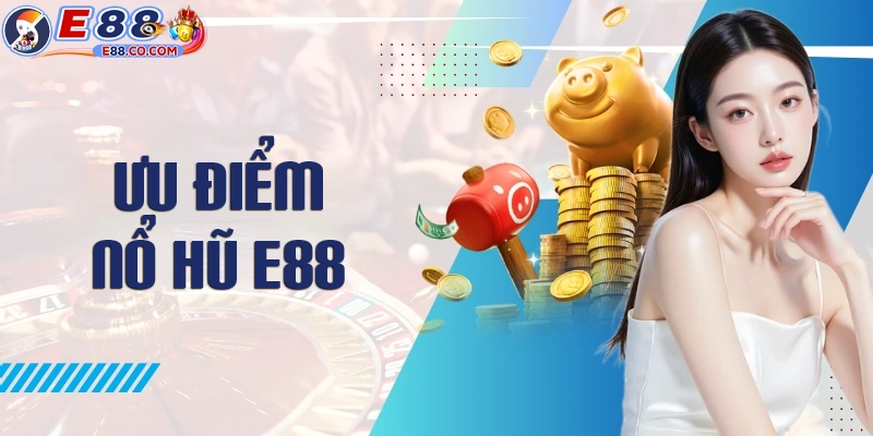 Ưu điểm đặc biệt khi chơi nổ hũ E88