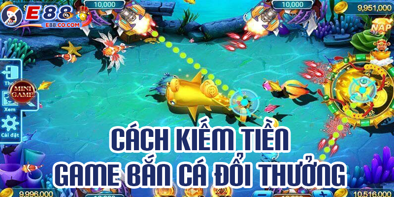 Làm thế nào để kiếm tiền từ game bắn cá đổi thưởng
