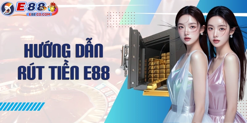 Hướng dẫn cách rút tiền E88 chi tiết nhất
