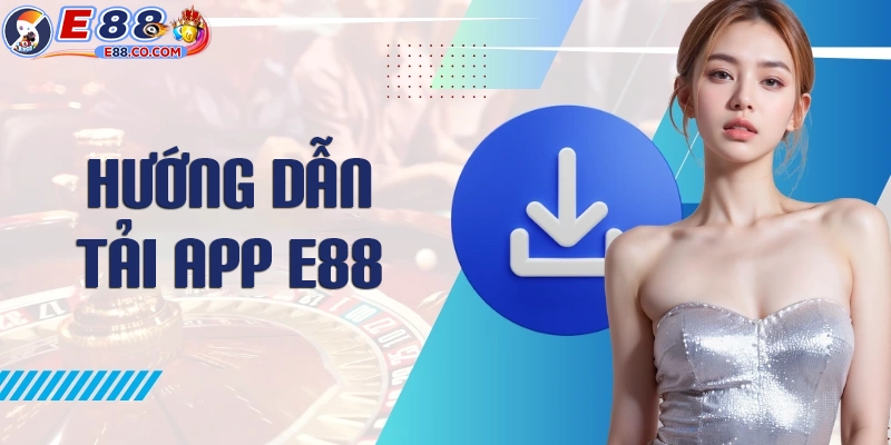 Chi tiết cách tải app E88 i0s - android siêu nhanh chóng