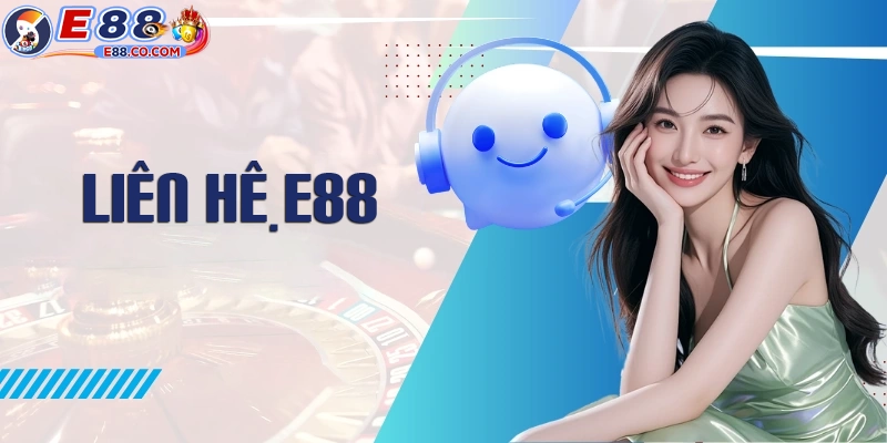 Giới thiệu về liên hệ E88 - bộ phận CSKH của nhà cái
